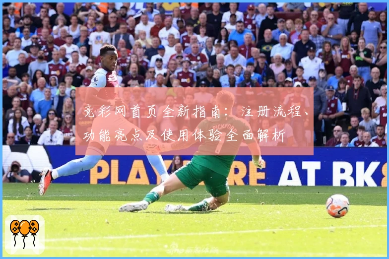 竞彩网首页全新指南：注册流程、功能亮点及使用体验全面解析