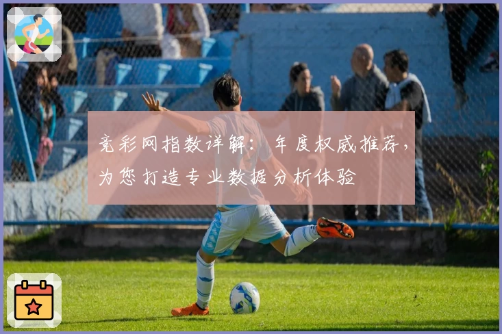 竞彩网指数详解：年度权威推荐，为您打造专业数据分析体验