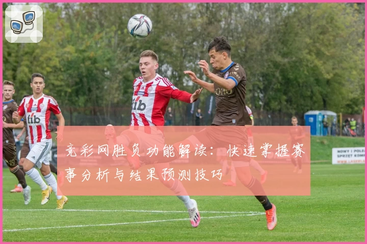 竞彩网胜负功能解读：快速掌握赛事分析与结果预测技巧