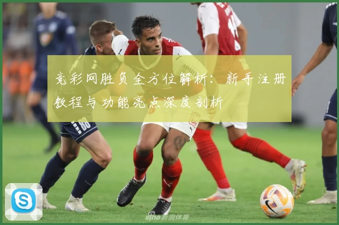 竞彩网胜负全方位解析：新手注册教程与功能亮点深度剖析