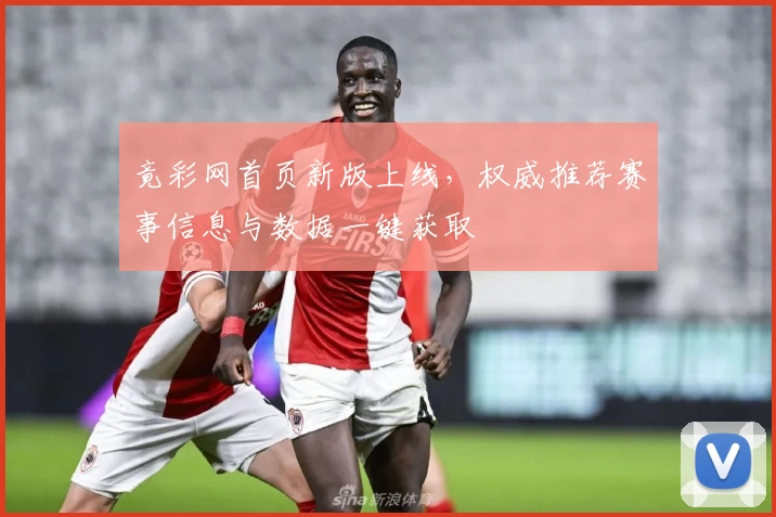 竟彩网首页新版上线，权威推荐赛事信息与数据一键获取