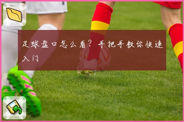 足球盘口怎么看？手把手教你快速入门