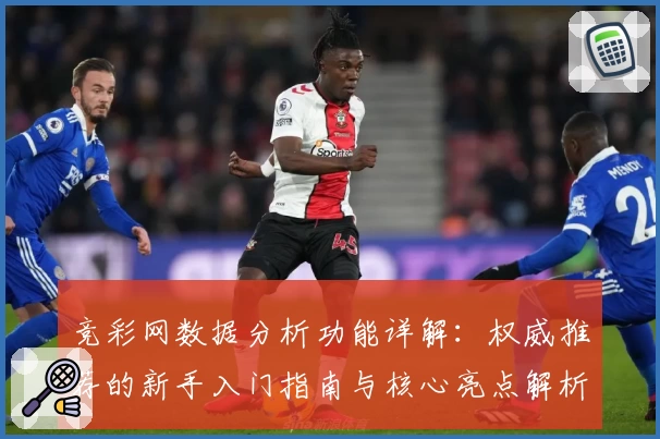 竞彩网数据分析功能详解：权威推荐的新手入门指南与核心亮点解析