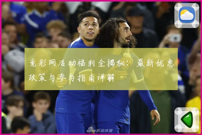 竞彩网活动福利全揭秘：最新优惠政策与参与指南详解
