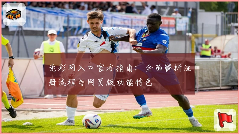 竞彩网入口官方指南：全面解析注册流程与网页版功能特色