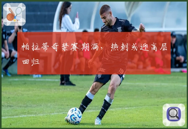 帕拉蒂奇禁赛期满,热刺或迎高层回归