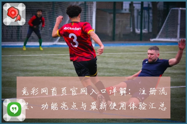 竟彩网首页官网入口详解:注册流程、功能亮点与最新使用体验汇总