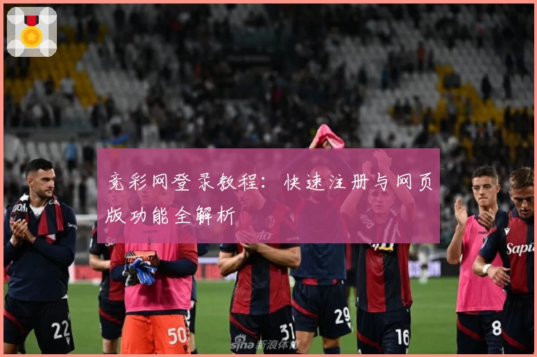 竞彩网登录教程：快速注册与网页版功能全解析