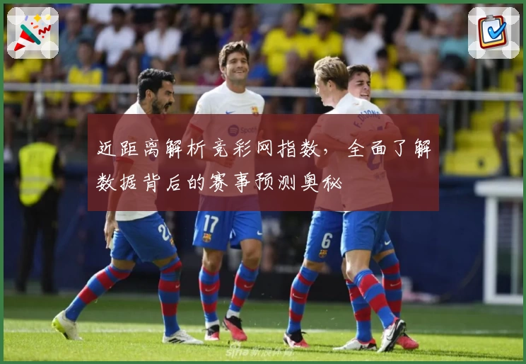 近距离解析竞彩网指数,全面了解数据背后的赛事预测奥秘