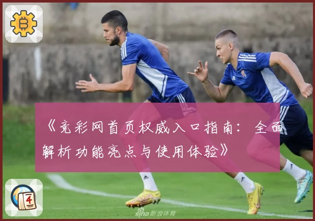《竞彩网首页权威入口指南：全面解析功能亮点与使用体验》